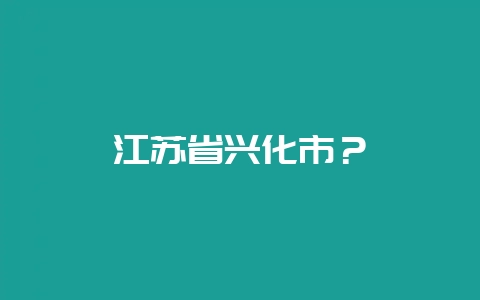 江苏省兴化市？-会东网