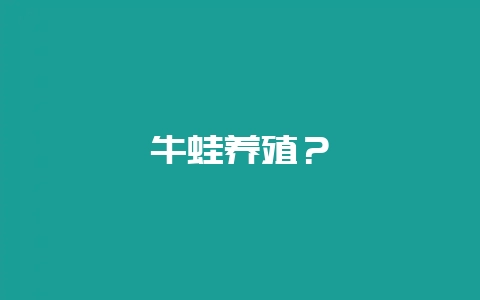牛蛙养殖?插图 牛蛙养殖?插图