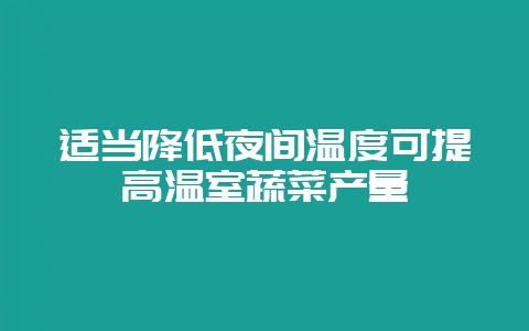 适当降低夜间温度可提高温室蔬菜产量-会东网