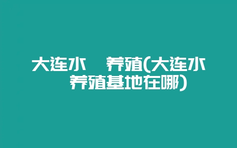 大连水貂养殖(大连水貂养殖基地在哪)-会东网