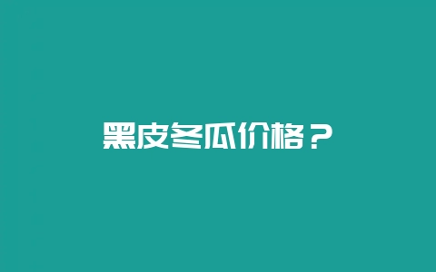 黑皮冬瓜价格？-会东网