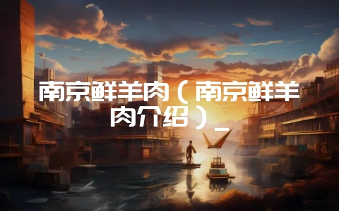 南京鲜羊肉(南京鲜羊肉介绍)_插图 南京鲜羊肉(南京鲜羊肉介绍)_插图