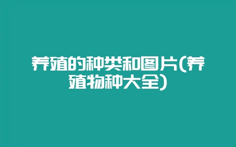 养殖的种类和图片(养殖物种大全)-会东网