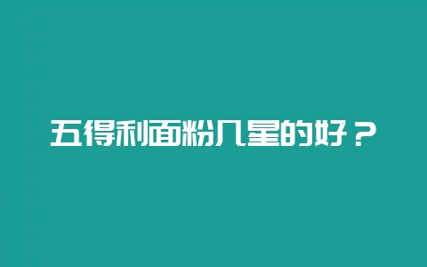 五得利面粉几星的好?-会东网