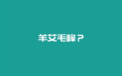 羊艾毛峰？-会东网