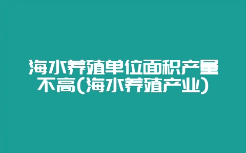 海水养殖单位面积产量不高(海水养殖产业)-会东网
