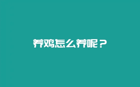 养鸡怎么养呢?-会东网