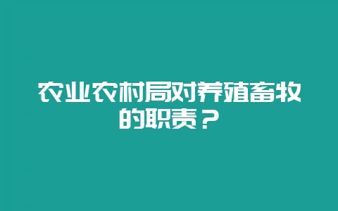 农业农村局对养殖畜牧的职责？-会东网