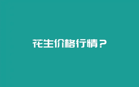 花生价格行情？-会东网