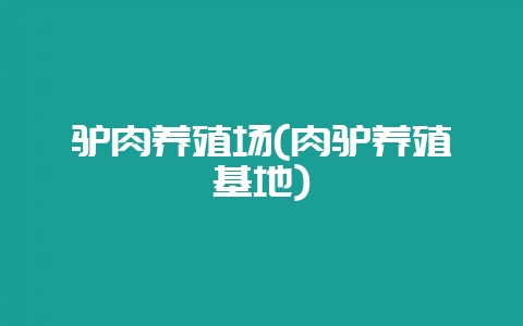 驴肉养殖场(肉驴养殖基地)-会东网