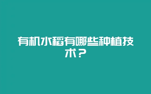 有机水稻有哪些种植技术？-会东网