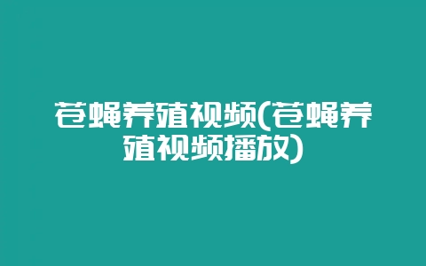 苍蝇养殖视频(苍蝇养殖视频播放)-会东网