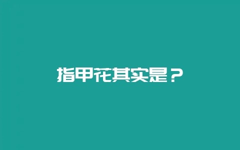 指甲花其实是？-会东网