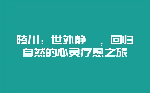 陵川：世外静谧，回归自然的心灵疗愈之旅-会东网