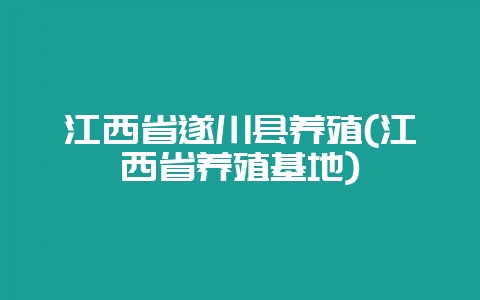 江西省遂川县养殖(江西省养殖基地)-会东网