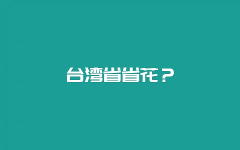 台湾省省花?-会东网