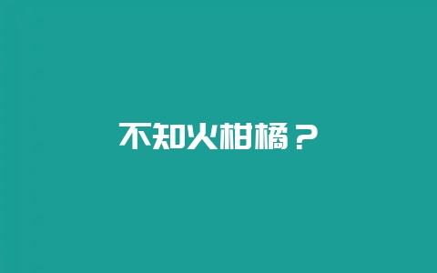 不知火柑橘？-会东网