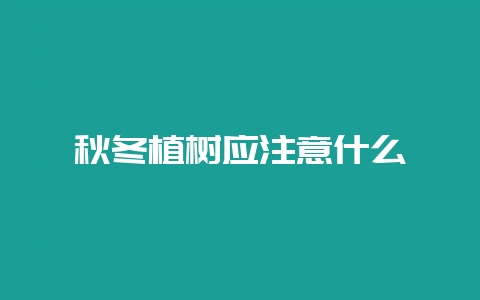 秋冬植树应注意什么-会东网