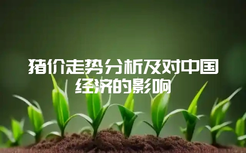 猪价走势分析及对中国经济的影响-会东网