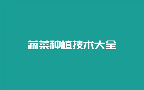 蔬菜种植技术大全-会东网