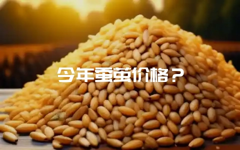今年蚕茧价格？-会东网
