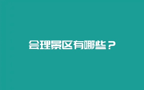 会理景区有哪些?插图 会理景区有哪些?插图