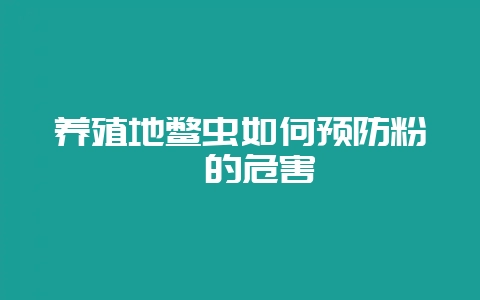 养殖地鳖虫如何预防粉螨的危害-会东网