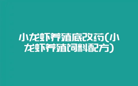 小龙虾养殖底改药(小龙虾养殖饲料配方)-会东网