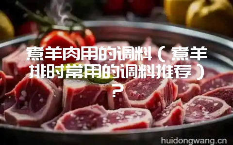 煮羊肉用的调料(煮羊排时常用的调料推荐)?插图 煮羊肉用的调料(煮羊排时常用的调料推荐)?插图