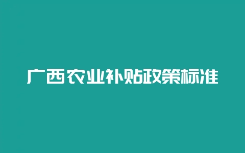 广西农业补贴政策标准-会东网