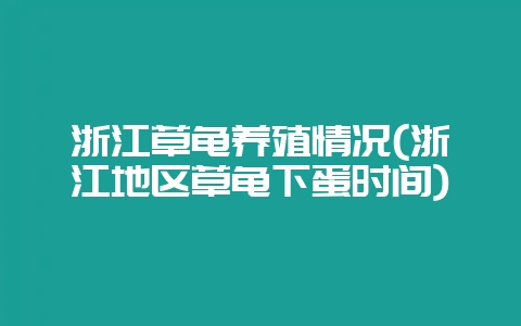 浙江草龟养殖情况(浙江地区草龟下蛋时间)-会东网