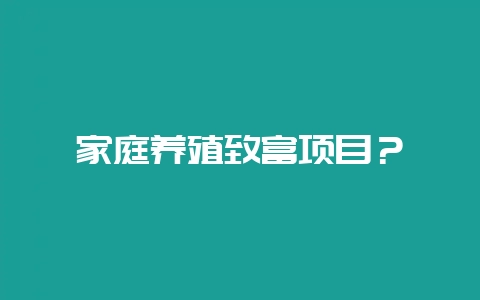 家庭养殖致富项目？-会东网