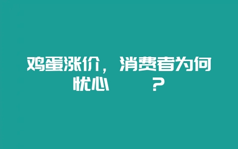 鸡蛋涨价,消费者为何忧心忡忡?-会东网