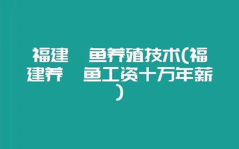 福建鲍鱼养殖技术(福建养鲍鱼工资十万年薪)-会东网