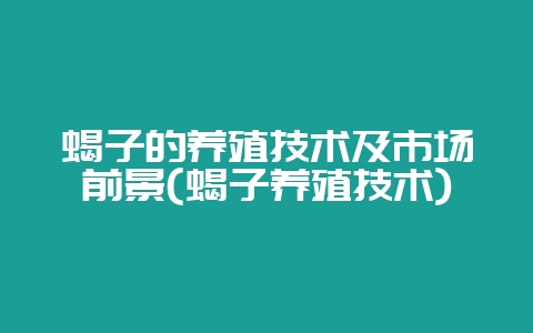 蝎子的养殖技术及市场前景(蝎子养殖技术)-会东网