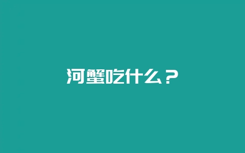 河蟹吃什么？-会东网
