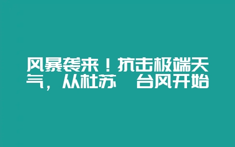 风暴袭来！抗击极端天气，从杜苏芮台风开始-会东网