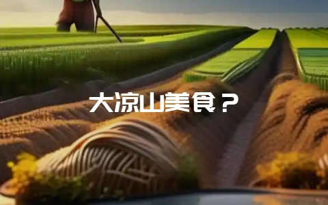 大凉山美食?-会东网