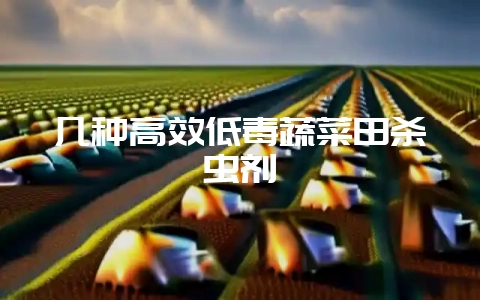 几种高效低毒蔬菜田杀虫剂-会东网