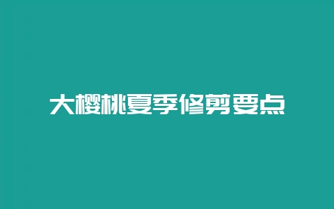 大樱桃夏季修剪要点-会东网