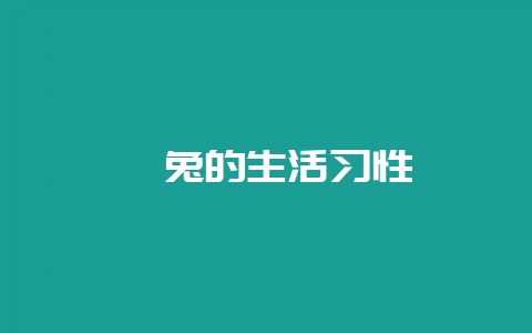 獭兔的生活习性-会东网