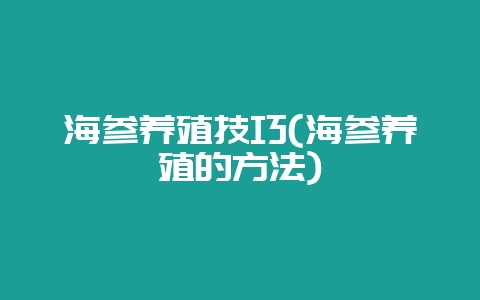 海参养殖技巧(海参养殖的方法)-会东网