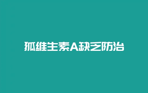狐维生素A缺乏防治-会东网