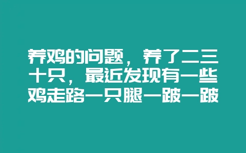 养鸡的问题,养了二三十只,最近发现有一些鸡走路一只腿一跛一跛的,也看不出有伤,是什么原因啊插图 养鸡的问题,养了二三十只,最近发现有一些鸡走路一只腿一跛一跛的,也看不出有伤,是什么原因啊插图