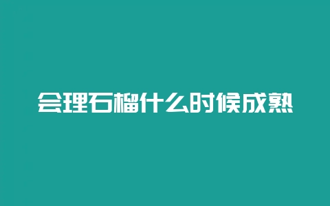 会理石榴什么时候成熟-会东网