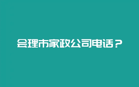会理市家政公司电话？-会东网