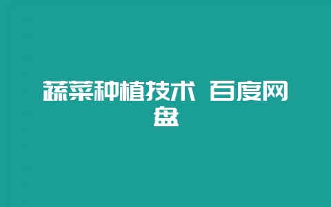 蔬菜种植技术 百度网盘-会东网