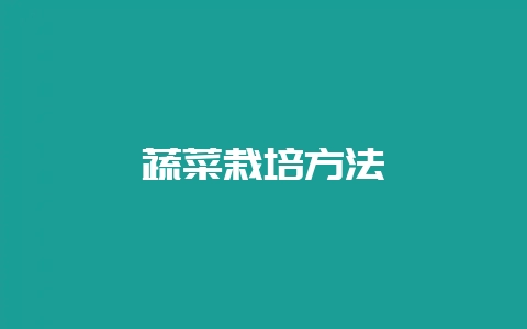 蔬菜栽培方法-会东网