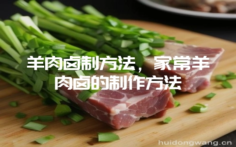 羊肉卤制方法，家常羊肉卤的制作方法-会东网