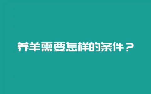养羊需要怎样的条件?-会东网